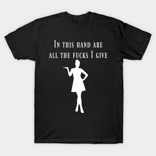 In This Hand Are All The Fucks I Give T-Shirt by KellyCreates